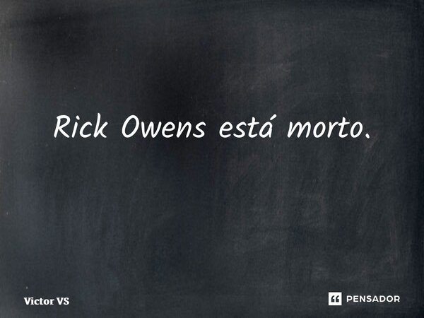 Rick Owens está morto. ⁠... Frase de Victor VS.