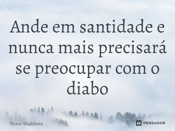 ⁠⁠Ande em santidade e nunca mais precisará se preocupar com o diabo... Frase de Victor Washborn.