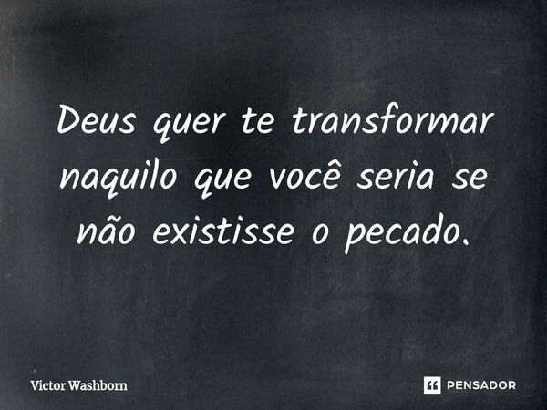 ⁠Deus quer te transformar naquilo que você seria se não existisse o pecado.... Frase de Victor Washborn.