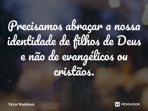 ⁠Precisamos abraçar a nossa identidade de filhos de Deus e não de evangélicos ou cristãos.... Frase de Victor Washborn.