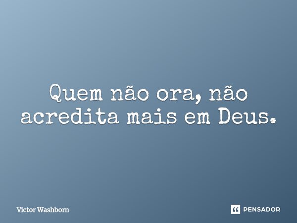 ⁠Quem não ora, não acredita mais em Deus.... Frase de Victor Washborn.