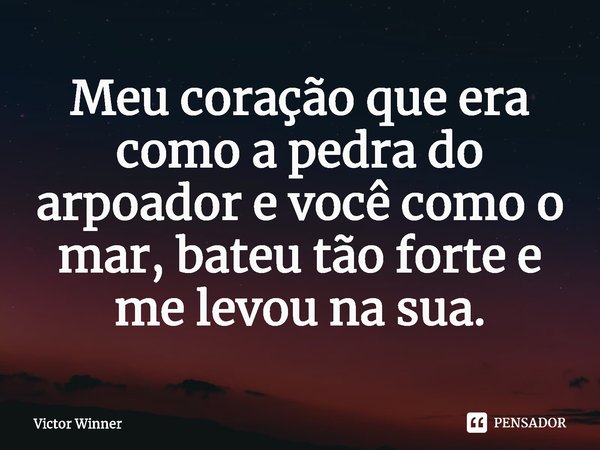 ⁠Meu coração que era como a pedra do arpoador e você como o mar, bateu tão forte e me levou na sua.... Frase de Victor Winner.