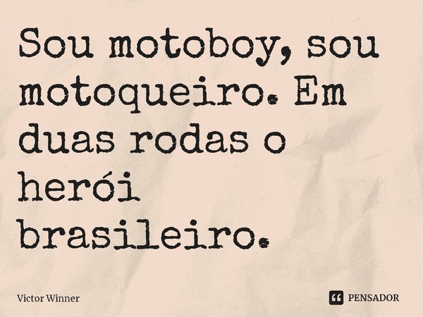⁠Sou motoboy, sou motoqueiro. Em duas rodas o herói brasileiro.... Frase de Victor Winner.