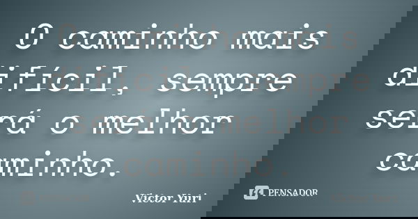 O caminho mais difícil, sempre será o melhor caminho.... Frase de Victor Yuri.