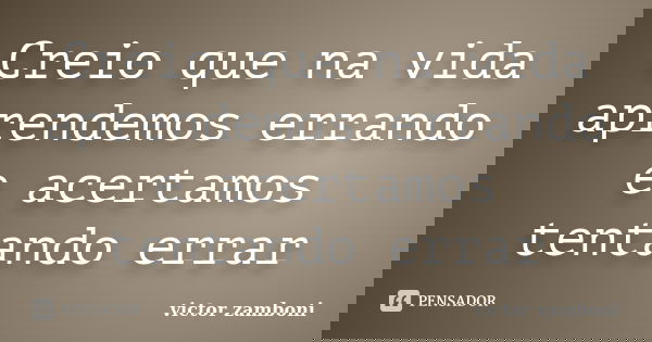 Creio que na vida aprendemos errando e acertamos tentando errar... Frase de victor zamboni.