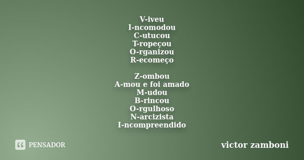 V-iveu I-ncomodou C-utucou T-ropeçou O-rganizou R-ecomeço Z-ombou A-mou e foi amado M-udou B-rincou O-rgulhoso N-arcizista I-ncompreendido... Frase de victor zamboni.