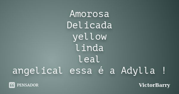 Amorosa Delicada yellow linda leal angelical essa é a Adylla !... Frase de VictorBarry.