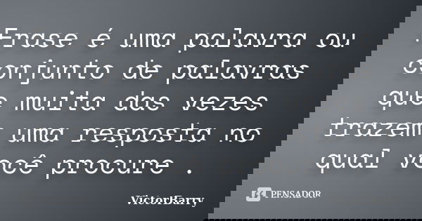 Frase é uma palavra ou conjunto de palavras que muita das vezes trazem uma resposta no qual você procure .... Frase de VictorBarry.