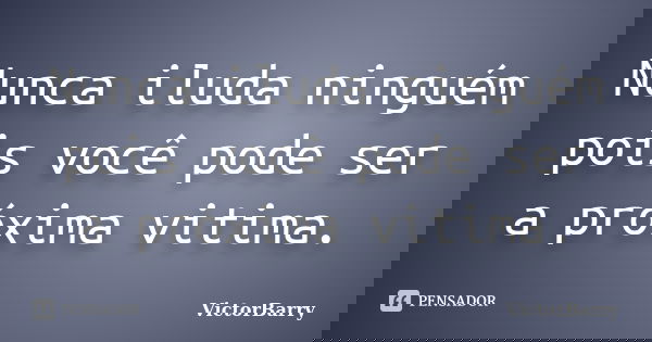Nunca iluda ninguém pois você pode ser a próxima vitima.... Frase de VictorBarry.
