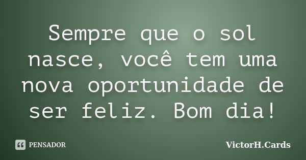 Sempre que o sol nasce, você tem uma nova oportunidade de ser feliz. Bom dia!... Frase de VictorH.Cards.