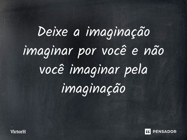 ⁠Deixe a imaginação imaginar por você e não você imaginar pela imaginação... Frase de VictorH.