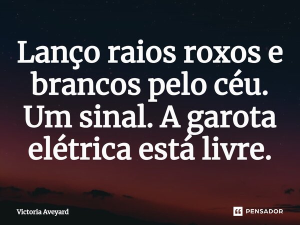 Lanço raios roxos e brancos pelo céu. Um sinal. A garota elétrica está livre.... Frase de Victoria Aveyard.
