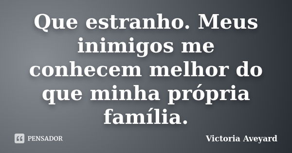 Que estranho. Meus inimigos me conhecem melhor do que minha própria família.... Frase de Victoria Aveyard.