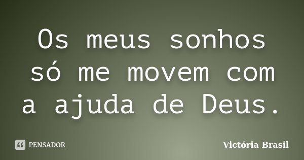 Os meus sonhos só me movem com a ajuda de Deus.... Frase de Victória Brasil.