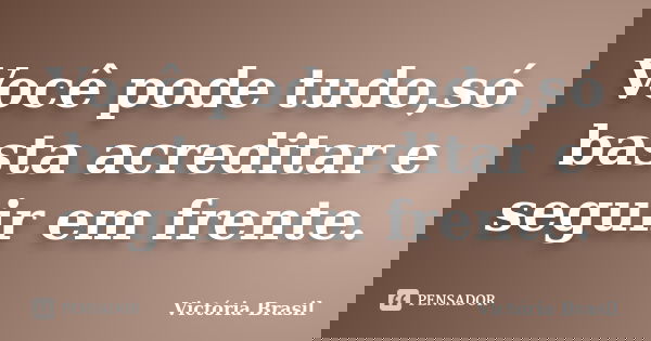 Você pode tudo,só basta acreditar e seguir em frente.... Frase de Victória Brasil.