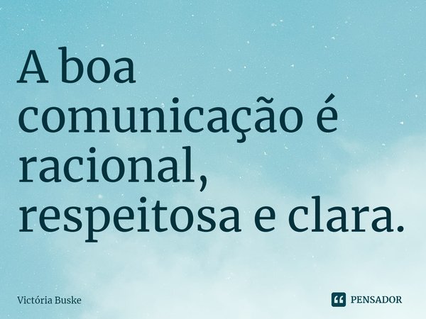 ⁠A boa comunicação é racional, respeitosa e clara.... Frase de Victória Buske.