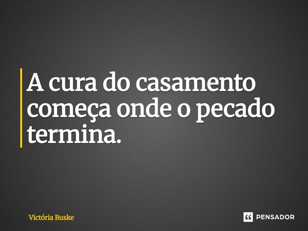 ⁠A cura do casamento começa onde o pecado termina.... Frase de Victória Buske.
