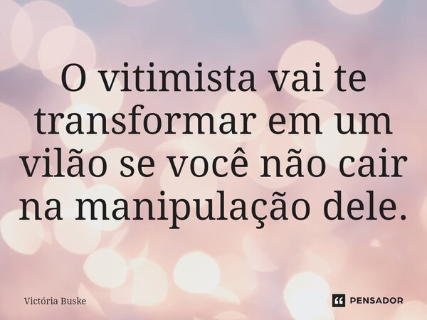⁠O vitimista vai te transformar em um vilão se você não cair na manipulação dele.... Frase de Victória Buske.