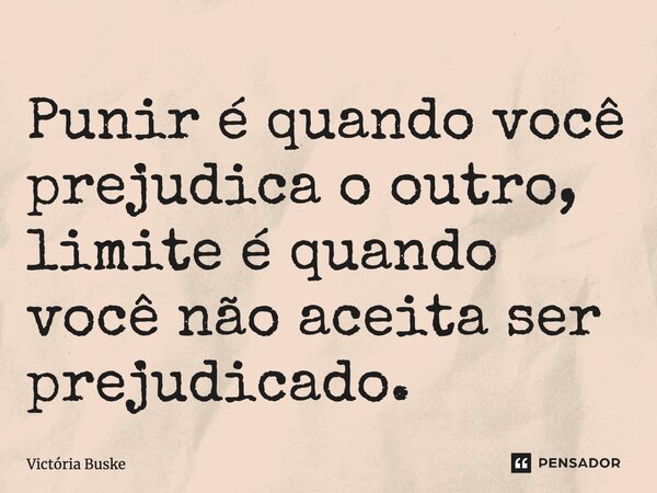 ⁠Punir é quando você prejudica o outro, limite é quando você não aceita ser prejudicado.... Frase de Victória Buske.