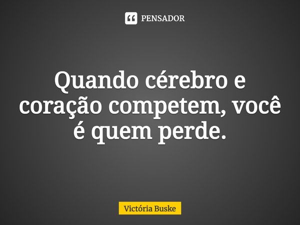 ⁠Quando cérebro e coração competem, você é quem perde.... Frase de Victória Buske.