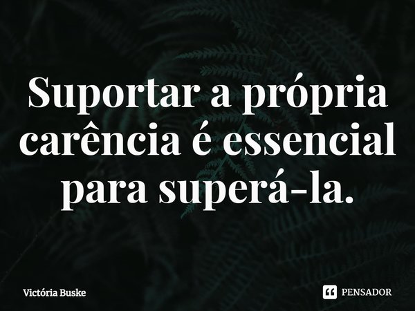 Suportar a própria carência é essencial para superá-la.⁠... Frase de Victória Buske.