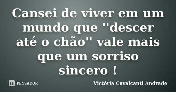 Cansei de viver em um mundo que ''descer até o chão'' vale mais que um sorriso sincero !... Frase de Victória Cavalcanti Andrade.