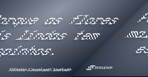 Porque as flores mais lindas tem espinhos.... Frase de Victória Cavalcanti Andrade.