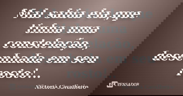 Mal sabia ela,que tinha uma constelação, desenhada em seu rosto!..... Frase de Victoria Cavalheiro.