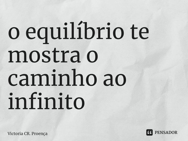 ⁠o equilíbrio te mostra o caminho ao infinito... Frase de Victoria CR. Proença.