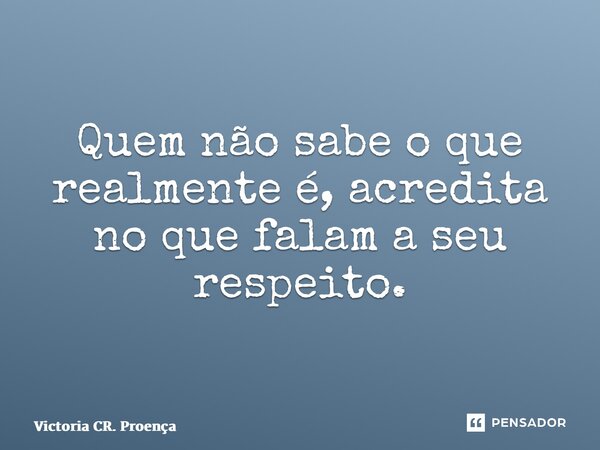⁠Quem não sabe o que realmente é, acredita no que falam a seu respeito.... Frase de Victoria CR. Proença.