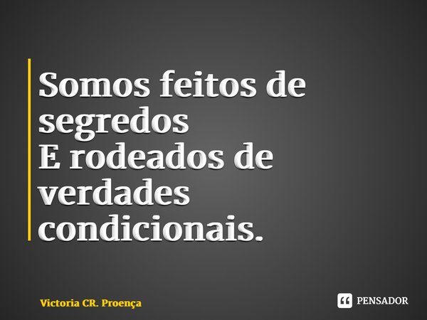 ⁠Somos feitos de segredos E rodeados de verdades condicionais.... Frase de Victoria CR. Proença.