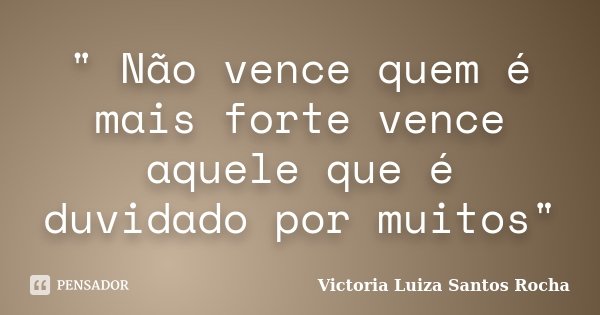 " Não vence quem é mais forte vence aquele que é duvidado por muitos"... Frase de Victoria Luiza Santos Rocha.