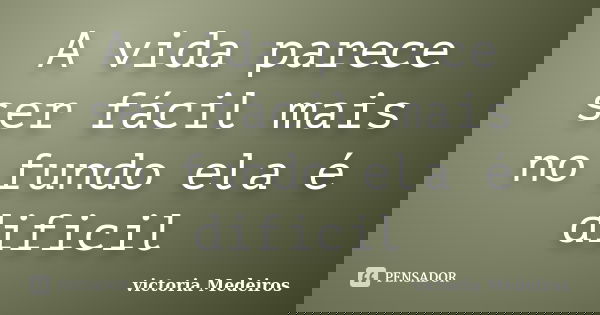 A vida parece ser fácil mais no fundo ela é dificil... Frase de victoria Medeiros.