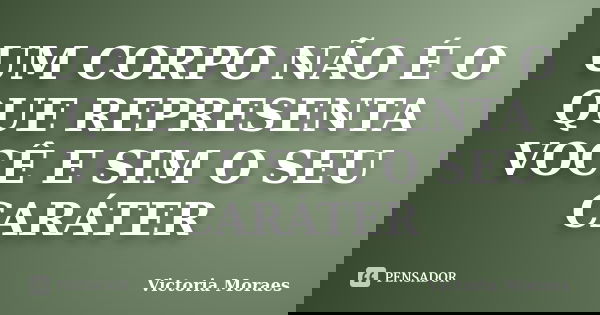 UM CORPO NÃO É O QUE REPRESENTA VOCÊ E SIM O SEU CARÁTER... Frase de Victoria Moraes.