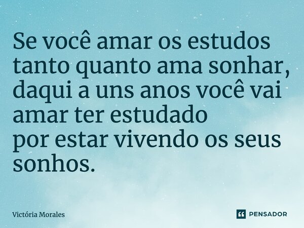 ⁠Se você amar os estudos tanto quanto ama sonhar, daqui a uns anos você amará ter estudado por estar vivendo os seus sonhos.... Frase de Victória Morales.