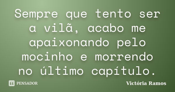 Sempre que tento ser a vilã, acabo me apaixonando pelo mocinho e morrendo no último capítulo.... Frase de Victória Ramos.