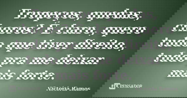 Tropeços, quedas, choros? É claro, quero tudo que tiver direito, tudo pra me deixar mais forte.... Frase de Victória Ramos.