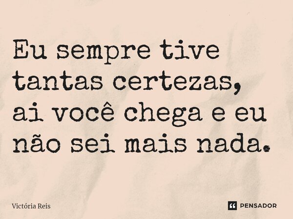 ⁠Eu sempre tive tantas certezas, ai você chega e eu não sei mais nada.... Frase de Victória Reis.
