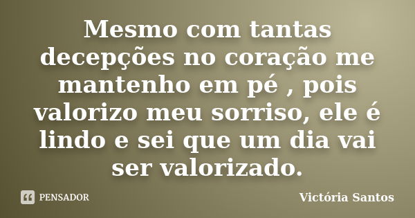 Mesmo com tantas decepções no coração me mantenho em pé , pois valorizo meu sorriso, ele é lindo e sei que um dia vai ser valorizado.... Frase de Victória Santos.