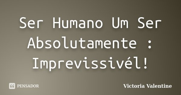 Ser Humano Um Ser Absolutamente : Imprevissivél!... Frase de Victoria Valentine.