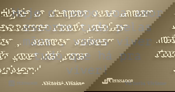 Hoje o tempo voa amor escorre tudo pelas mãos , vamos viver tudo que há pra viver!... Frase de Victória Viviane.