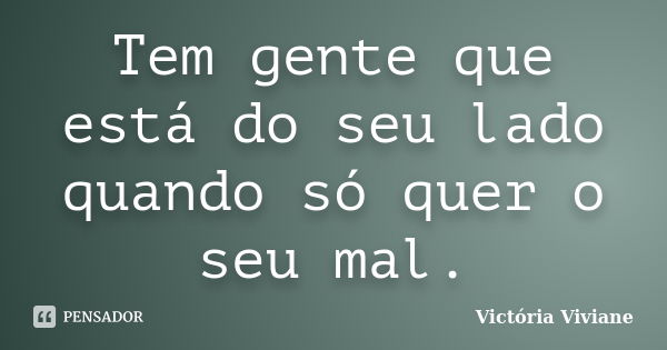 Tem gente que está do seu lado quando só quer o seu mal.... Frase de Victória Viviane.