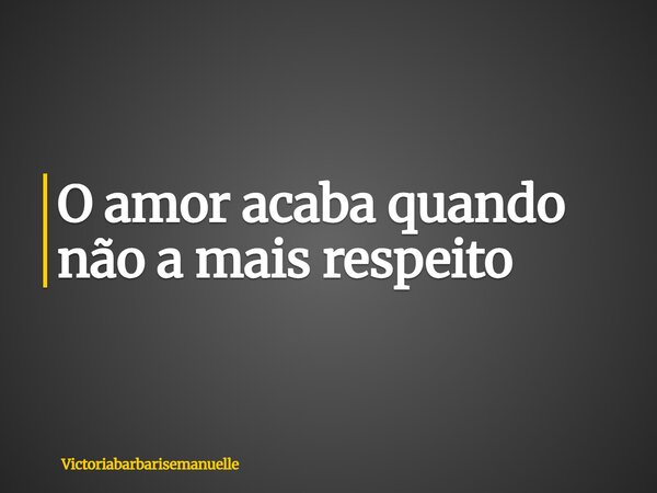 O amor acaba quando não a mais respeito ⁠... Frase de Victoriabarbarisemanuelle.