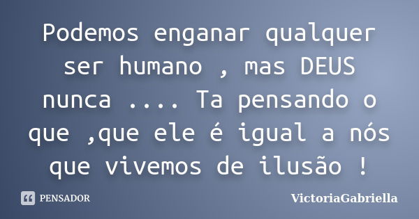 Podemos enganar qualquer ser humano , mas DEUS nunca .... Ta pensando o que ,que ele é igual a nós que vivemos de ilusão !... Frase de VictoriaGabriella.