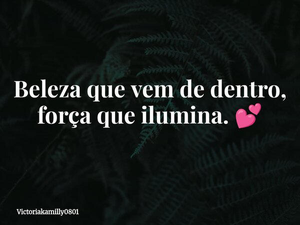 Beleza que vem de dentro, força que ilumina. 💕... Frase de Victoriakamilly0801.
