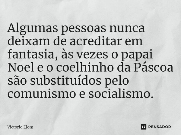 ⁠Algumas pessoas nunca deixam de acreditar em fantasia, às vezes o papai Noel e o coelhinho da Páscoa são substituídos pelo comunismo e socialismo.... Frase de Victorio Elom.