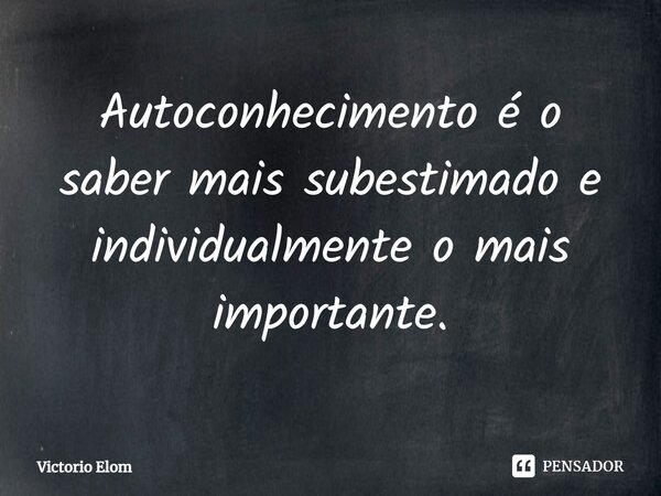 ⁠Autoconhecimento é o saber mais subestimado e individualmente o mais importante.⁠... Frase de Victorio Elom.