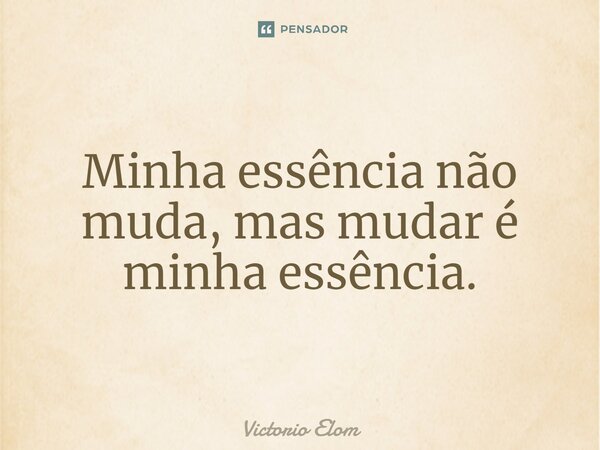 ⁠Minha essência não muda, mas mudar é minha essência.... Frase de Victorio Elom.