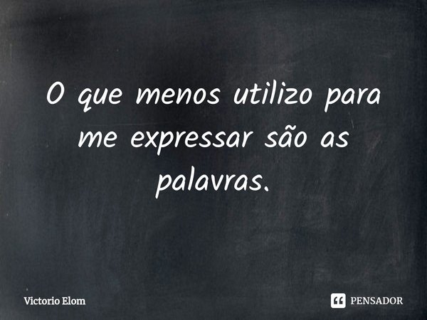O que menos utilizo para me expressar são as palavras.⁠... Frase de Victorio Elom.