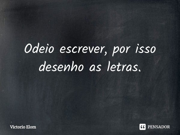 ⁠Odeio escrever, por isso desenho as letras.... Frase de Victorio Elom.